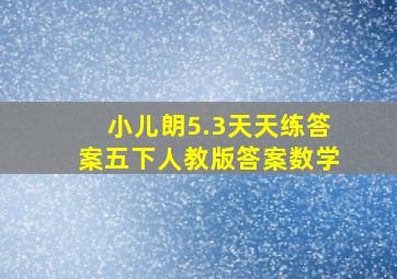 小儿朗5.3天天练答案五下人教版答案数学