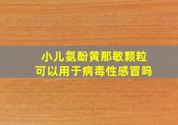 小儿氨酚黄那敏颗粒可以用于病毒性感冒吗