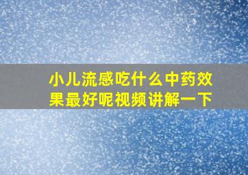 小儿流感吃什么中药效果最好呢视频讲解一下