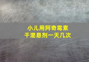 小儿用阿奇霉素干混悬剂一天几次