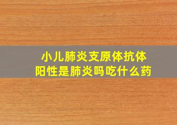 小儿肺炎支原体抗体阳性是肺炎吗吃什么药