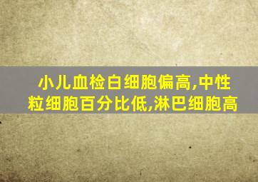 小儿血检白细胞偏高,中性粒细胞百分比低,淋巴细胞高