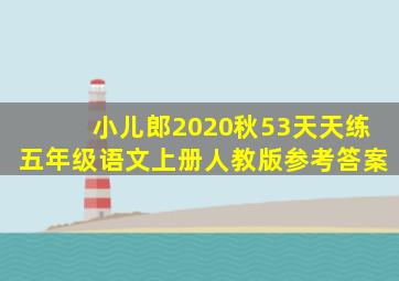 小儿郎2020秋53天天练五年级语文上册人教版参考答案