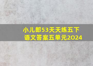 小儿郎53天天练五下语文答案五单元2O24