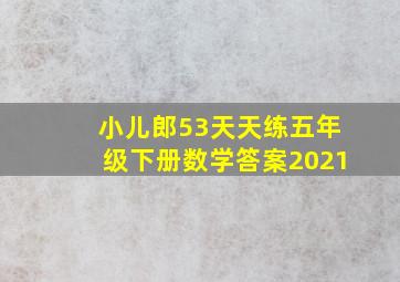 小儿郎53天天练五年级下册数学答案2021