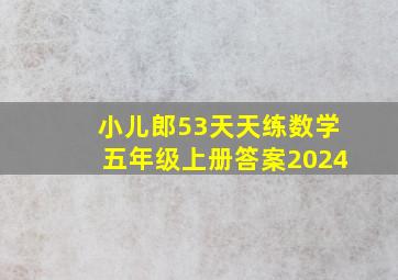 小儿郎53天天练数学五年级上册答案2024