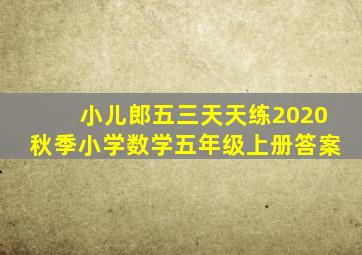 小儿郎五三天天练2020秋季小学数学五年级上册答案