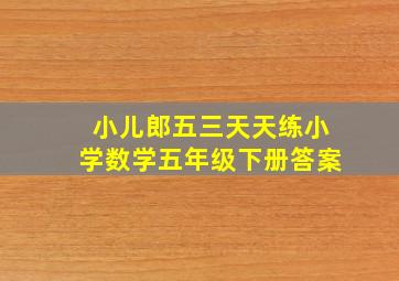 小儿郎五三天天练小学数学五年级下册答案