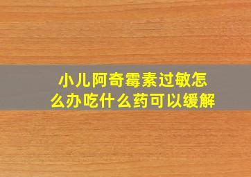 小儿阿奇霉素过敏怎么办吃什么药可以缓解