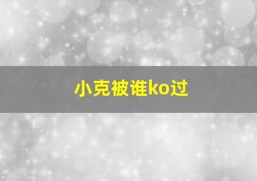 小克被谁ko过