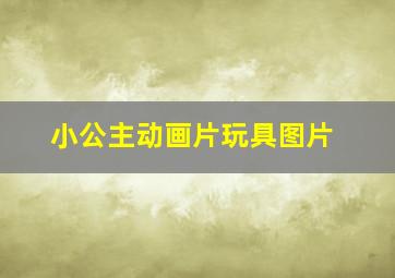 小公主动画片玩具图片