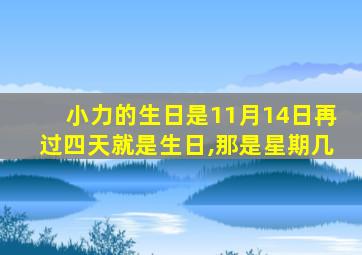 小力的生日是11月14日再过四天就是生日,那是星期几