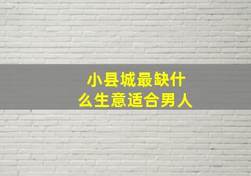 小县城最缺什么生意适合男人