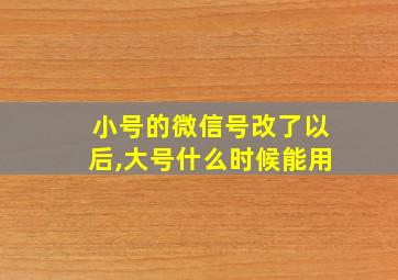 小号的微信号改了以后,大号什么时候能用