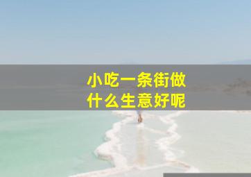 小吃一条街做什么生意好呢