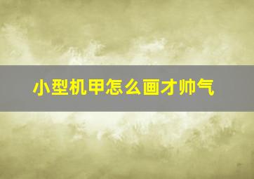 小型机甲怎么画才帅气