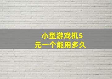 小型游戏机5元一个能用多久