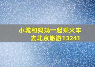 小城和妈妈一起乘火车去北京旅游13241