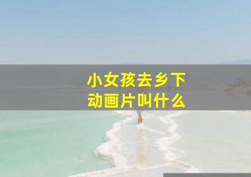 小女孩去乡下动画片叫什么