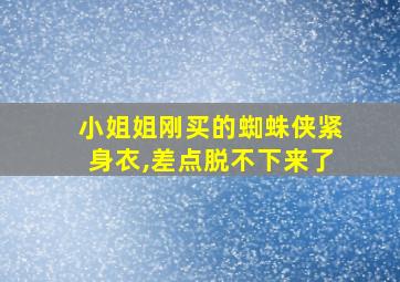 小姐姐刚买的蜘蛛侠紧身衣,差点脱不下来了