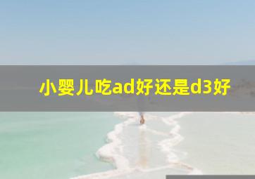 小婴儿吃ad好还是d3好