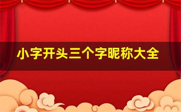 小字开头三个字昵称大全