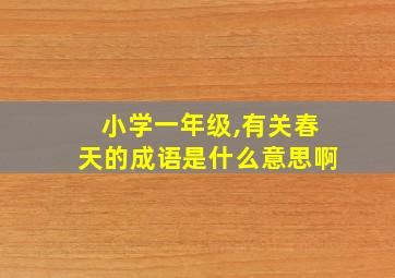 小学一年级,有关春天的成语是什么意思啊