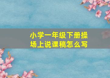 小学一年级下册操场上说课稿怎么写