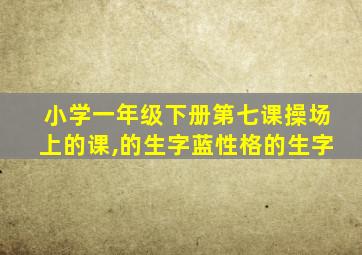 小学一年级下册第七课操场上的课,的生字蓝性格的生字