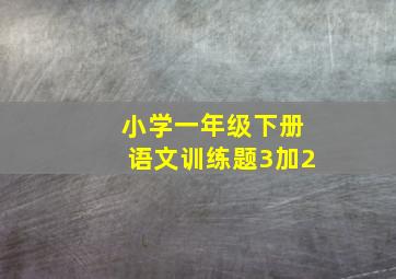 小学一年级下册语文训练题3加2