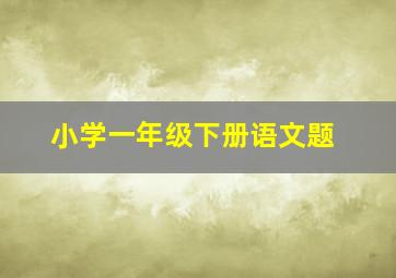 小学一年级下册语文题