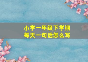 小学一年级下学期每天一句话怎么写