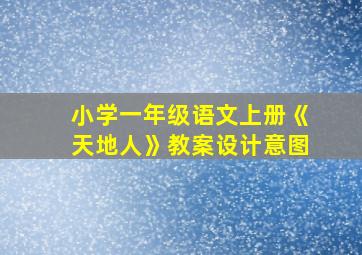 小学一年级语文上册《天地人》教案设计意图