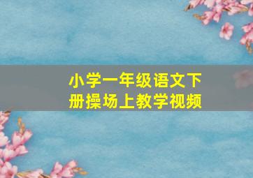 小学一年级语文下册操场上教学视频