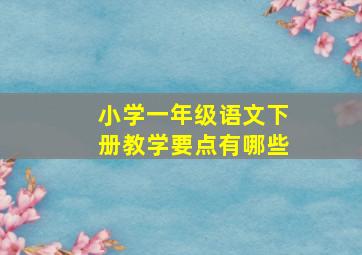 小学一年级语文下册教学要点有哪些