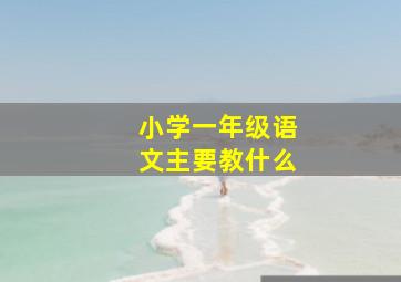 小学一年级语文主要教什么