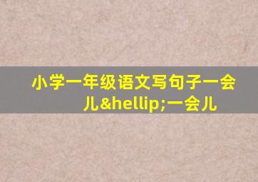 小学一年级语文写句子一会儿…一会儿