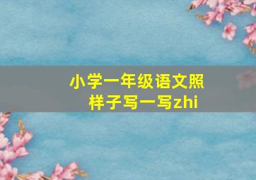 小学一年级语文照样子写一写zhi