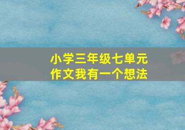 小学三年级七单元作文我有一个想法