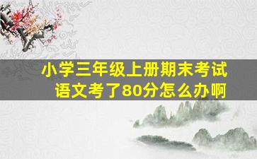 小学三年级上册期末考试语文考了80分怎么办啊