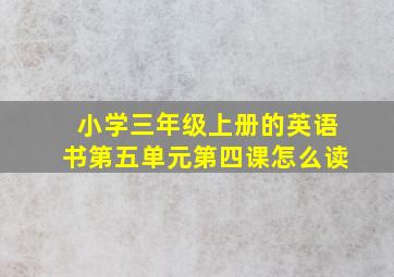 小学三年级上册的英语书第五单元第四课怎么读