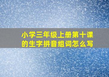 小学三年级上册第十课的生字拼音组词怎么写