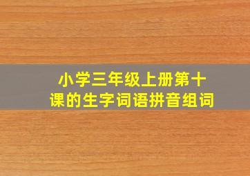 小学三年级上册第十课的生字词语拼音组词