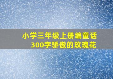 小学三年级上册编童话300字骄傲的玫瑰花