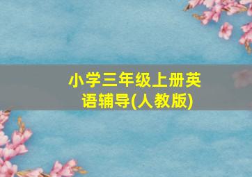 小学三年级上册英语辅导(人教版)