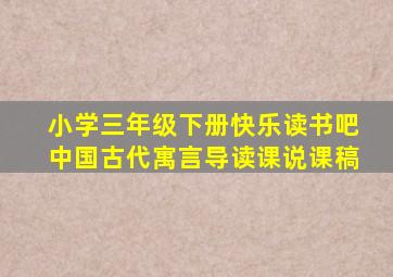 小学三年级下册快乐读书吧中国古代寓言导读课说课稿