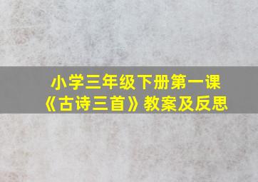 小学三年级下册第一课《古诗三首》教案及反思