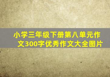 小学三年级下册第八单元作文300字优秀作文大全图片