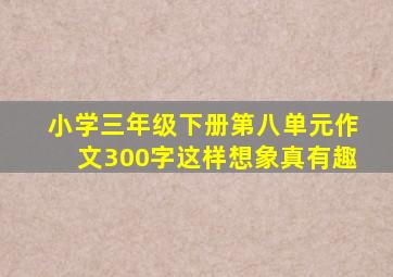 小学三年级下册第八单元作文300字这样想象真有趣