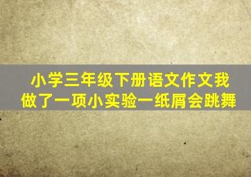 小学三年级下册语文作文我做了一项小实验一纸屑会跳舞